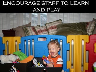 Encourage staff to learn  and play 