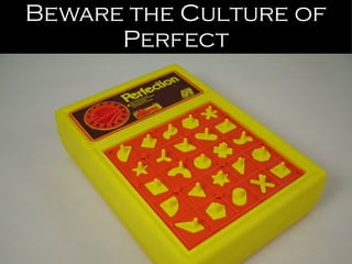 Beware the Culture of Perfect 