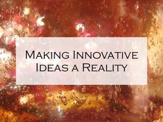 Making Innovative Ideas a Reality 