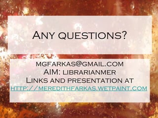 Any questions? [email_address] AIM: librarianmer Links and presentation at http://meredithfarkas.wetpaint.com   