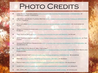 Photo Credits Long Range Plan Discussion  http://flickr.com/photos/maubrowncow/2763362494/  by Nebraska Library Commission O&E Staff and Board Planning Meeting  http://www.flickr.com/photos/tyreseus/494325133/  by atp_tyreseus Free as in Beer  http://www.flickr.com/photos/nicmcphee/2345633527/  by Unhindered by Talent Sprout attacks a kleenex box  http://www.flickr.com/photos/asimpledarksquid/1187308493/  by Squid! TBLC Annual Meeting  http://flickr.com/photos/sylvar/287940515/  by Sylvar RPFF Portraits & Features #4  http://www.flickr.com/photos/tsarkasim/4079152105/  by Tsar Kasmin Amazing PowerPoint Presentation  http://flickr.com/photos/maubrowncow/2763362494/  by maubrowncow Slide from “If You Build It, Will They Care?”  http://www.slideshare.net/charbooth/if-you-build-it-will-they-care-1159058  By Char Booth and Chris Guder. Dewey or don't we?  http://flickr.com/photos/scampion/1500054745/  By scampion RISK #2  http://flickr.com/photos/tollaksen/967960/  by Bjornar Perfection  http://flickr.com/photos/unloveable/2401166750/  by unloveable sunny day  http://flickr.com/photos/iamthebestartist/2226165685/  by jessamyn IMG_2016.JPG  http://flickr.com/photos/stevenjude/848723658/  by stevenjude 