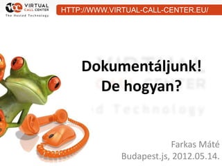 HTTP://WWW.VIRTUAL-CALL-CENTER.EU/




    Dokumentáljunk!
      De hogyan?


                         Farkas Máté
             Budapest.js, 2012.05.14.
 