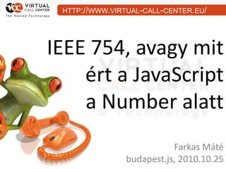 HTTP://WWW.VIRTUAL-CALL-CENTER.EU/




IEEE 754, avagy mit
    ért a JavaScript
    a Number alatt
                           Farkas Máté
                budapest.js, 2010.10.25
 