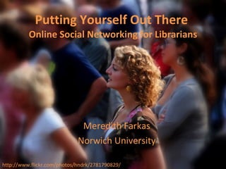 Putting Yourself Out There  Online Social Networking for Librarians Meredith Farkas Norwich University http://www.flickr.com/photos/hndrk/2781790829/ 