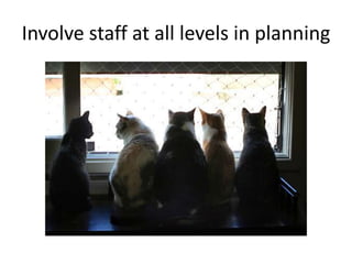Involve staff at all levels in planning