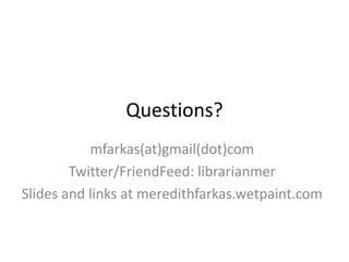 Questions?mfarkas(at)gmail(dot)comTwitter/FriendFeed: librarianmerSlides and links at meredithfarkas.wetpaint.com