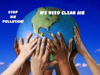 STOP       WE NEED CLEAN AIR
   AIR
POLLUTION!
 
