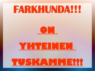 FARKHUNDA!!!
ON
YHTEINEN
TUSKAMME!!!
 