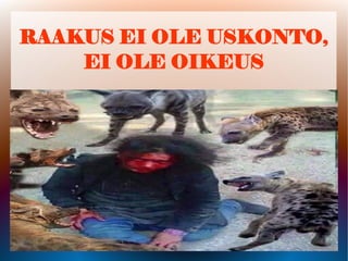 RAAKUS EI OLE USKONTO,
EI OLE OIKEUS
 