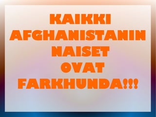 KAIKKI
AFGHANISTANIN
NAISET
OVAT
FARKHUNDA!!!
 