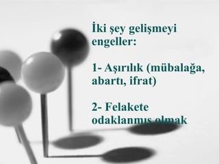 İki şey gelişmeyi
engeller:
1- Aşırılık (mübalağa,
abartı, ifrat)
2- Felakete
odaklanmış olmak
 