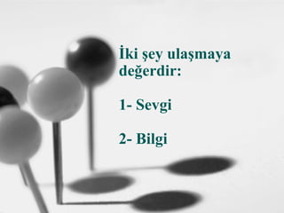 İki şey ulaşmaya
değerdir:
1- Sevgi
2- Bilgi
 