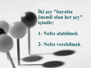 İki şey "hayatta
önemli olan her şey"
içindir:
1- Nefes alabilmek
2- Nefes verebilmek
 