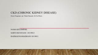CKD (CHRONIC KIDNEY DISEASE)
Dosen Pengampu: apt. Nidaul Hasanah, M.Clin.Pharm
NAMA KELOMPOK:
SARTI OKTAVIANI 10119012
RAHMAD RAMADHANI 10119011
 