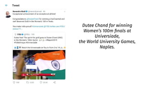 Dutee Chand for winning
Women’s 100m ﬁnals at
Universiade,
the World University Games,
Naples.
 