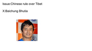 Issue:Chinese rule over Tibet
X:Baichung Bhutia
 