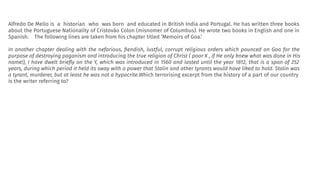 Alfredo De Mello is a historian who was born and educated in British India and Portugal. He has written three books
about the Portuguese Nationality of Cristovão Colon (misnomer of Columbus). He wrote two books in English and one in
Spanish. The following lines are taken from his chapter titled ‘Memoirs of Goa.’
In another chapter dealing with the nefarious, ﬁendish, lustful, corrupt religious orders which pounced on Goa for the
purpose of destroying paganism and introducing the true religion of Christ ( poor X , if He only knew what was done in His
name!), I have dwelt brieﬂy on the Y, which was introduced in 1560 and lasted until the year 1812, that is a span of 252
years, during which period it held its sway with a power that Stalin and other tyrants would have liked to hold. Stalin was
a tyrant, murderer, but at least he was not a hypocrite.Which terrorising excerpt from the history of a part of our country
is the writer referring to?
 