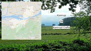 Kamrup
OR
Kamrupi Crafts
 