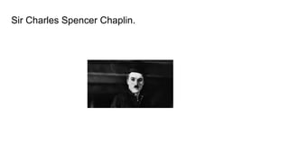 Sir Charles Spencer Chaplin.
 