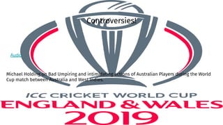 Controversies!
Audio
Michael Holding on Bad Umpiring and intimidating actions of Australian Players during the World
Cup match between Australia and West Indies.
 