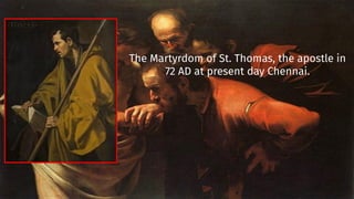 The Martyrdom of St. Thomas, the apostle in
72 AD at present day Chennai.
 