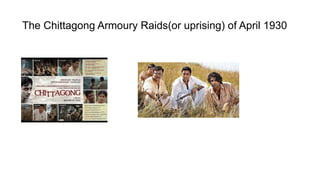 The Chittagong Armoury Raids(or uprising) of April 1930
 