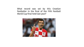 What record was set by this Croatian
footballer in the ﬁnal of the FIFA Football
World Cup ﬁnal held last year?
 
