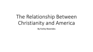 The Relationship Between
Christianity and America
By Farley Rezendes
 