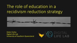 The role of education in a
recidivism reduction strategy
Helen Farley
Digital Life Lab
University of Southern Queensland
 