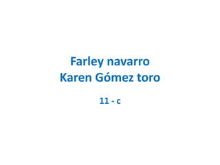 Farley navarro
Karen Gómez toro
11 - c
 