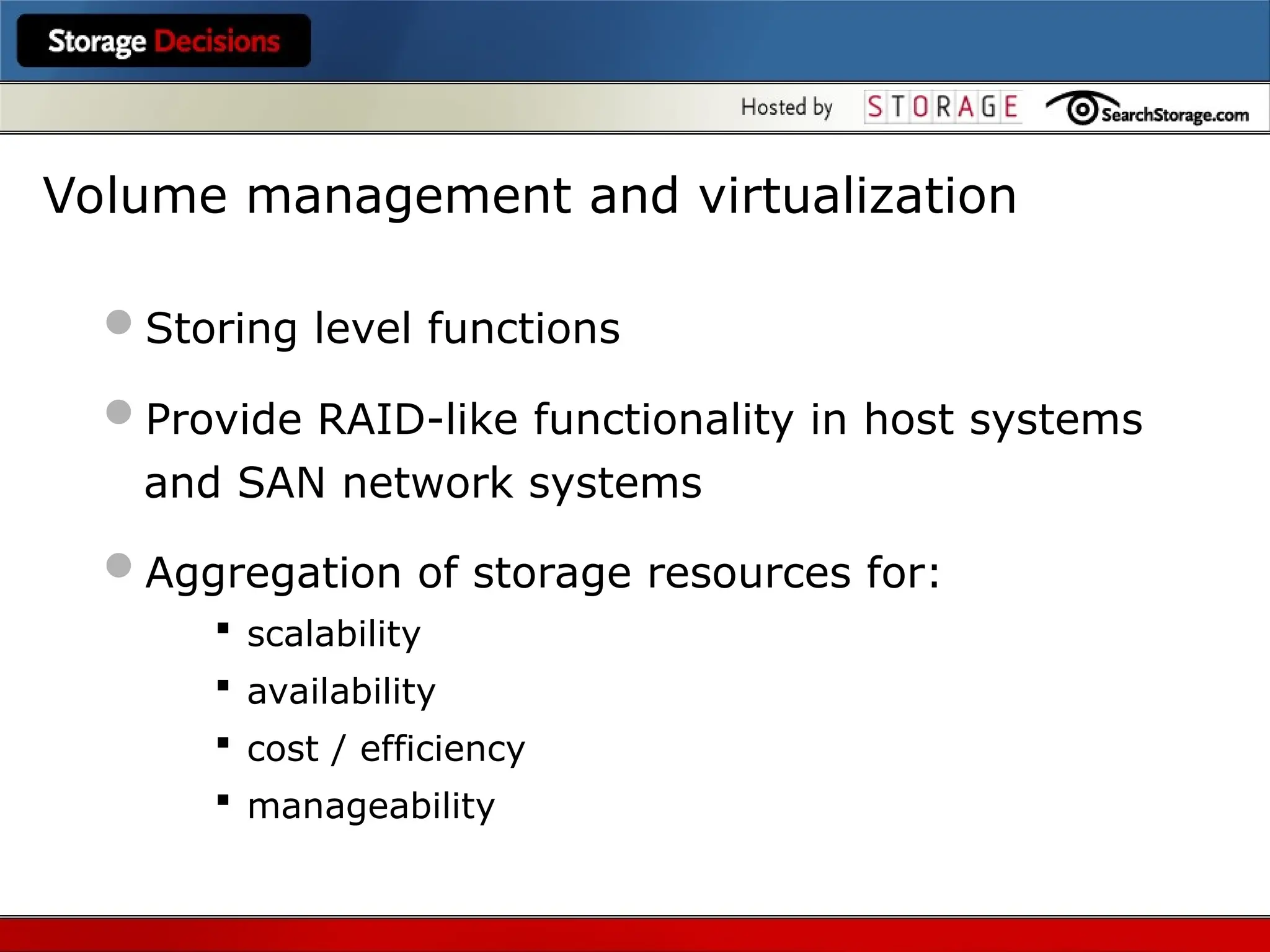 Volume management and virtualization
Storing level functions
Provide RAID-like functionality in host systems
and SAN network systems
Aggregation of storage resources for:
 scalability
 availability
 cost / efficiency
 manageability
 