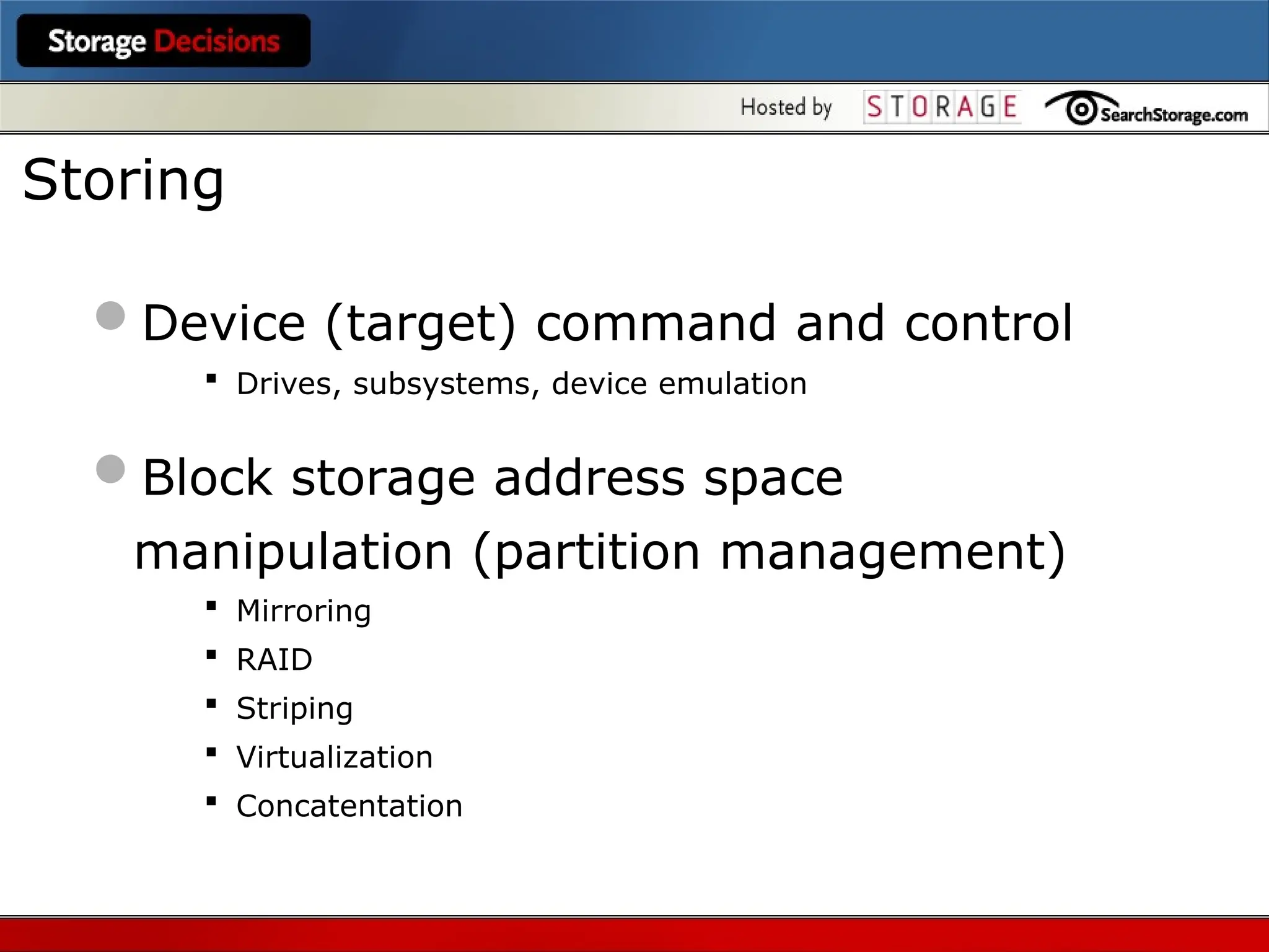 Device (target) command and control
 Drives, subsystems, device emulation
Block storage address space
manipulation (partition management)
 Mirroring
 RAID
 Striping
 Virtualization
 Concatentation
Storing
 
