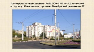 Пример реализации системы FARLOOK-0302 ver.1.3 котельной 
по адресу г.Севастополь, проспект Октябрьской революции 17 
 