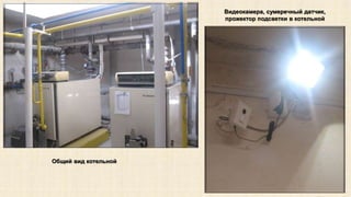 Видеокамера, сумеречный датчик, 
прожектор подсветки в котельной 
Общий вид котельной 
 