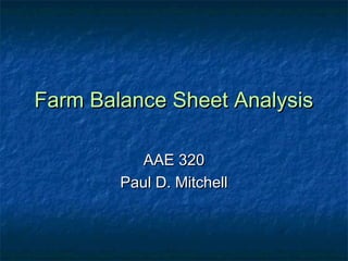Farm Balance Sheet AnalysisFarm Balance Sheet Analysis
AAE 320AAE 320
Paul D. MitchellPaul D. Mitchell
 