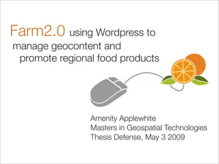 Farm2.0 using Wordpress to
	manage geocontent and
	 promote regional food products




                 Amenity Applewhite
                 Masters in Geospatial Technologies
                 Thesis Defense, May 3 2009
 