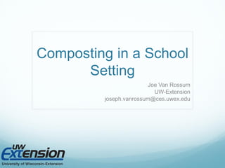 Composting in a School
Setting
Joe Van Rossum
UW-Extension
joseph.vanrossum@ces.uwex.edu
 