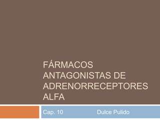 FÁRMACOS
ANTAGONISTAS DE
ADRENORRECEPTORES
ALFA
Cap. 10

Dulce Pulido

 