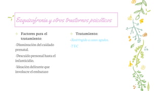Ezquizofrenia y otros trastornos psicóticos
✢ Factores para el
tratamiento:
-Disminución delcuidado
prenatal.
-Descuidopersonalhastael
infanticidio.
-Ideacióndeliranteque
involucre elembarazo
✢ Tratamiento:
-Restringido a casos agudos.
-TEC
 