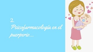 2.
Psicofarmacología en el
puerperio…
 
