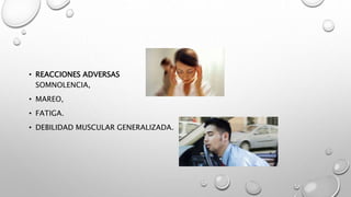 • REACCIONES ADVERSAS
SOMNOLENCIA,
• MAREO,
• FATIGA.
• DEBILIDAD MUSCULAR GENERALIZADA.
 