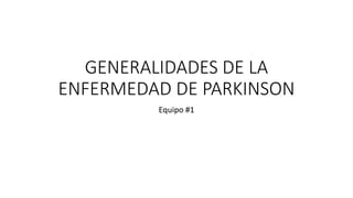 GENERALIDADES DE LA
ENFERMEDAD DE PARKINSON
Equipo #1
 