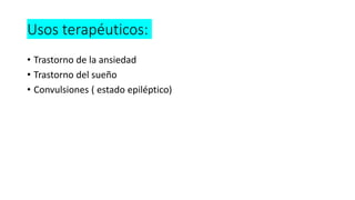 Usos terapéuticos:
• Trastorno de la ansiedad
• Trastorno del sueño
• Convulsiones ( estado epiléptico)
 