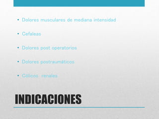INDICACIONES
• Dolores musculares de mediana intensidad
• Cefaleas
• Dolores post operatorios
• Dolores postraumáticos
• Cólicos renales