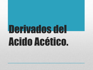 Derivados del
Acido Acético.