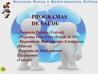 PROGRAMAS
        DE SAÚDE
- Farmácia Popular (Federal)
- Programa Dose Certa (Estado de SP)
- Programa de Medicamentos Estratégicos
(Federal)
-Programa de Medicamentos
Excepcionais
(Federal)
 