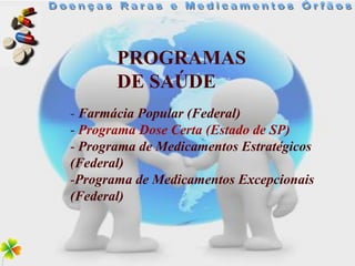 PROGRAMAS
       DE SAÚDE
- Farmácia Popular (Federal)
- Programa Dose Certa (Estado de SP)
- Programa de Medicamentos Estratégicos
(Federal)
-Programa de Medicamentos Excepcionais
(Federal)
 