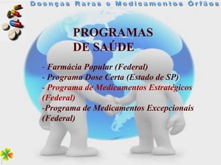 PROGRAMAS
       DE SAÚDE
- Farmácia Popular (Federal)
- Programa Dose Certa (Estado de SP)
- Programa de Medicamentos Estratégicos
(Federal)
-Programa de Medicamentos Excepcionais
(Federal)
 