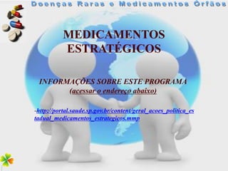 MEDICAMENTOS
           ESTRATÉGICOS

 INFORMAÇÕES SOBRE ESTE PROGRAMA
       (acessar o endereço abaixo)

-http://portal.saude.sp.gov.br/content/geral_acoes_politica_es
tadual_medicamentos_estrategicos.mmp
 