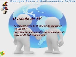 O estado de SP
- população: cerca de 40 milhões de habitantes
  (IBGE 2007)
- programa de medicamentos excepcionais investe
  cerca de R$ 54,6 milhões/mês
 